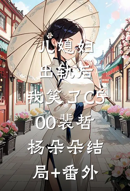 儿媳妇出轨后，我笑了C500裴哲杨朵朵结局+番外