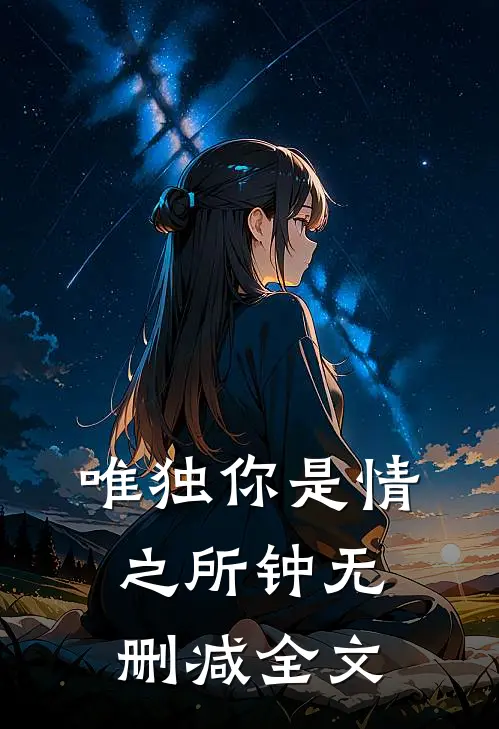 唯独你是情之所钟无删减全文