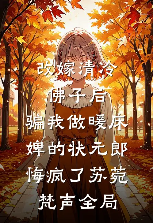 改嫁清冷佛子后，骗我做暖床婢的状元郎悔疯了苏菀梵声全局