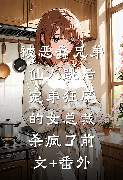 被恶蠢兄弟仙人跳后，宠弟狂魔的女总裁杀疯了前文+番外