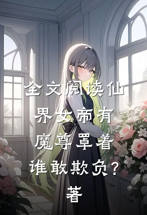 全文阅读仙界女帝有魔尊罩着,谁敢欺负?著