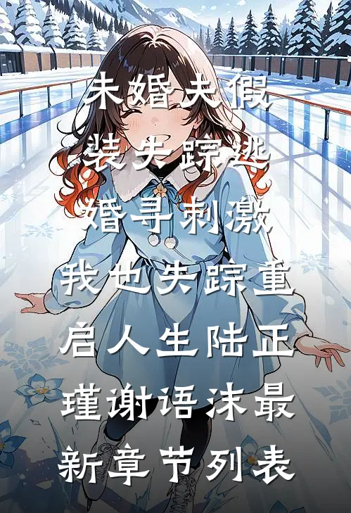 未婚夫假装失踪逃婚寻刺激，我也失踪重启人生陆正瑾谢语沫最新章节列表