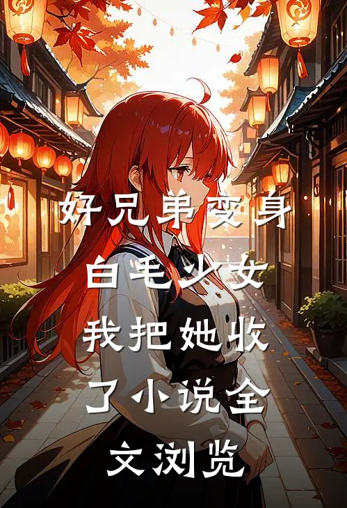 好兄弟变身白毛少女,我把她收了小说全文浏览