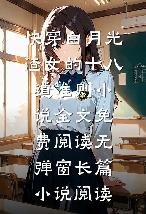 快穿白月光:渣女的十八道准则小说全文免费阅读无弹窗长篇小说阅读