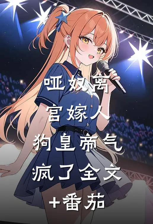 哑奴离宫嫁人，狗皇帝气疯了全文+番茄