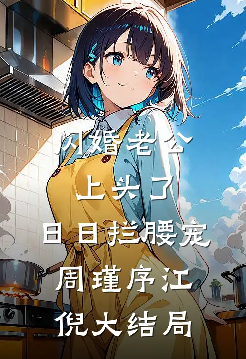 闪婚老公上头了，日日拦腰宠周瑾序江倪大结局