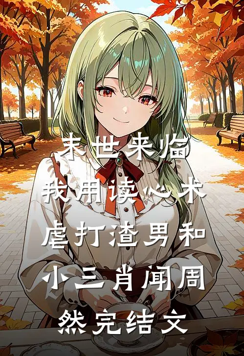 末世来临，我用读心术虐打渣男和小三肖闻周然完结文