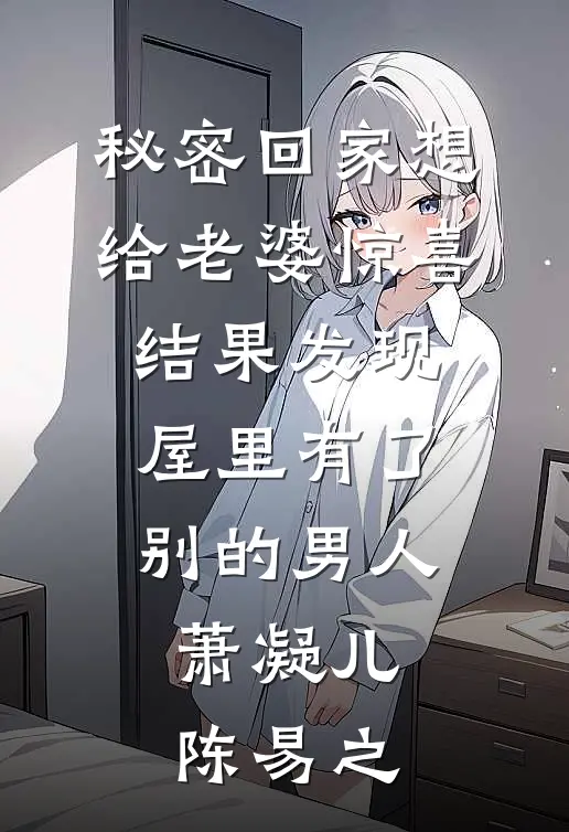 秘密回家想给老婆惊喜，结果发现屋里有了别的男人萧凝儿陈易之