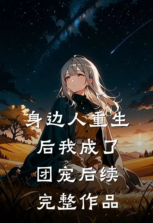 身边人重生后我成了团宠后续完整作品