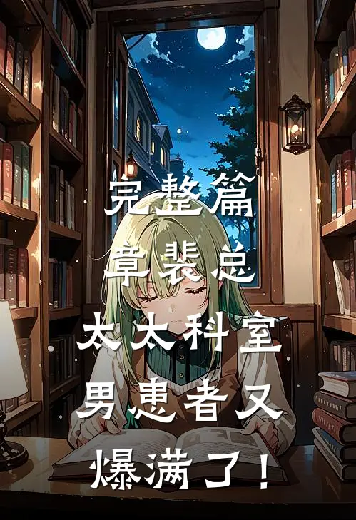 完整篇章裴总，太太科室男患者又爆满了！
