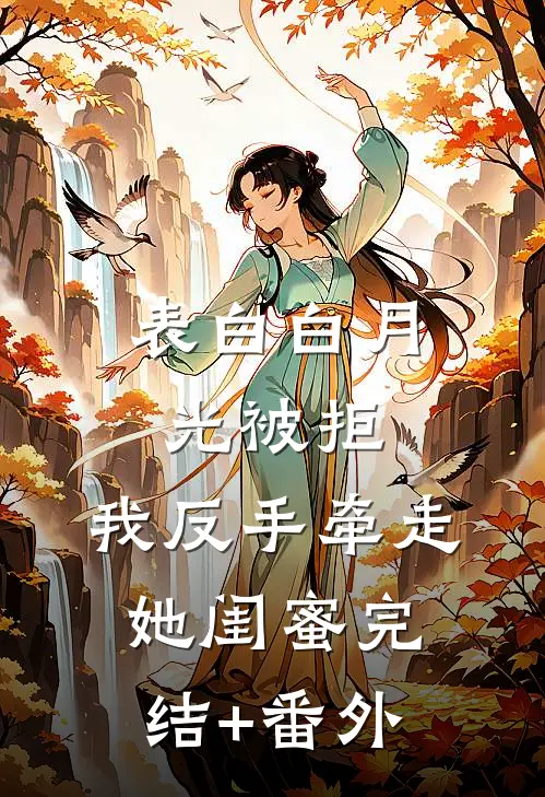 表白白月光被拒，我反手牵走她闺蜜完结+番外