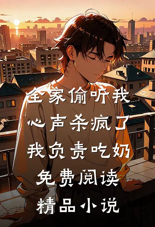 全家偷听我心声杀疯了,我负责吃奶免费阅读精品小说