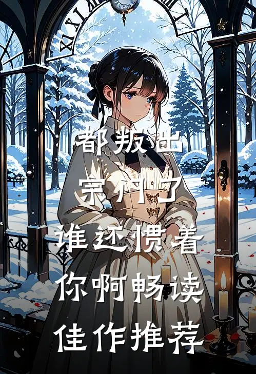 都叛出宗门了，谁还惯着你啊畅读佳作推荐