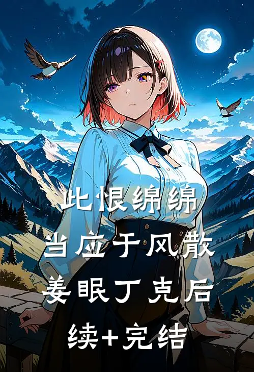 此恨绵绵，当应于风散姜眠丁克后续+完结