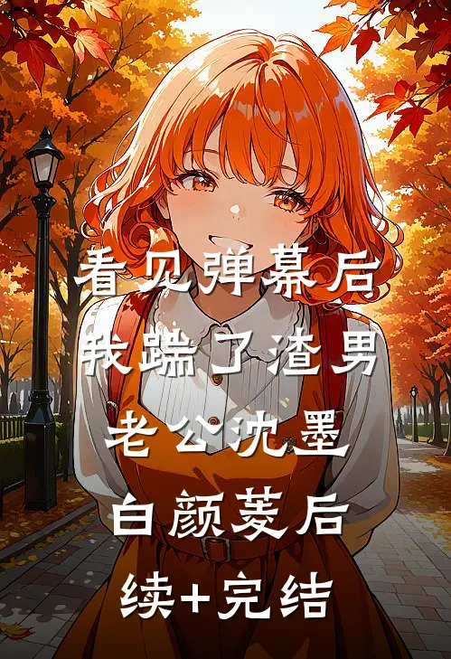 看见弹幕后，我踹了渣男老公沈墨白颜菱后续+完结