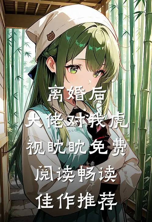 离婚后,大佬对我虎视眈眈免费阅读畅读佳作推荐