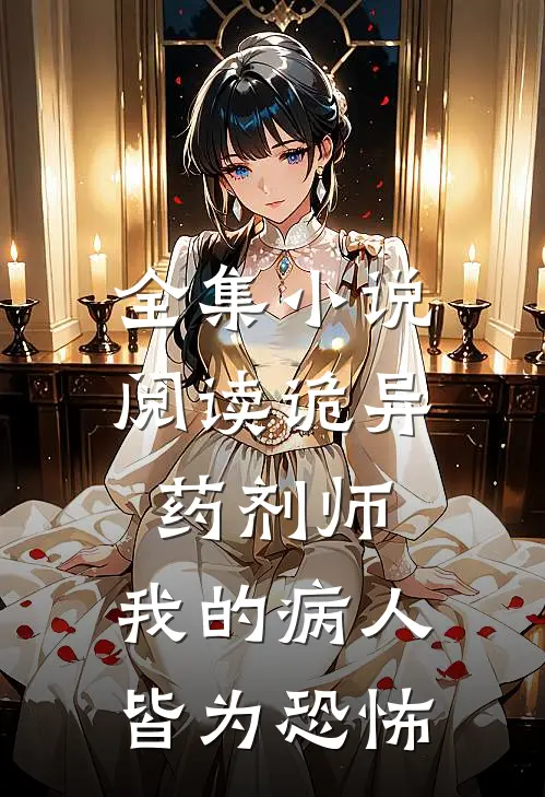 全集小说阅读诡异药剂师：我的病人皆为恐怖