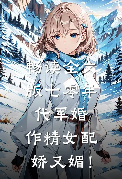 畅读全文版七零年代军婚，作精女配娇又媚！