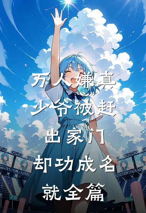 万人嫌真少爷被赶出家门，却功成名就全篇