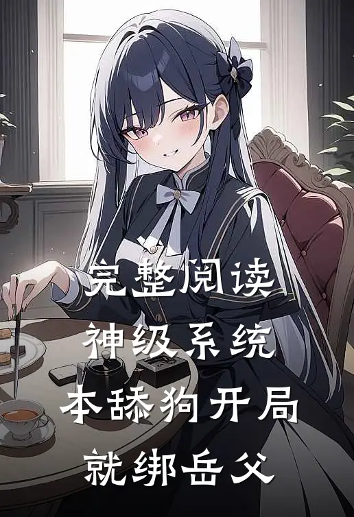 完整阅读神级系统：本舔狗开局就绑岳父