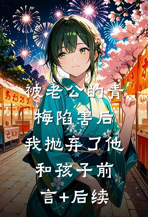 被老公的青梅陷害后，我抛弃了他和孩子前言+后续
