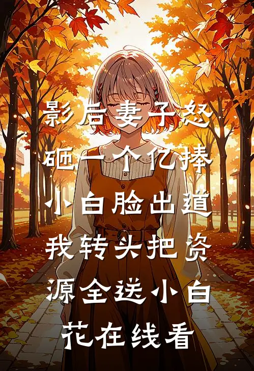 影后妻子怒砸一个亿捧小白脸出道，我转头把资源全送小白花在线看