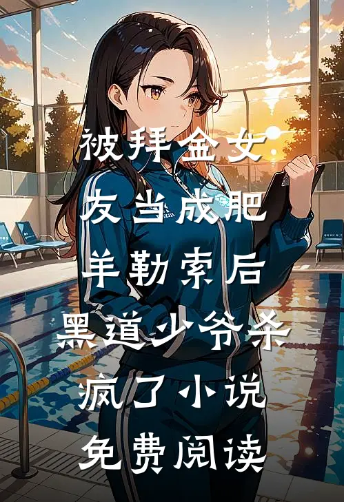 被拜金女友当成肥羊勒索后，黑道少爷杀疯了小说免费阅读