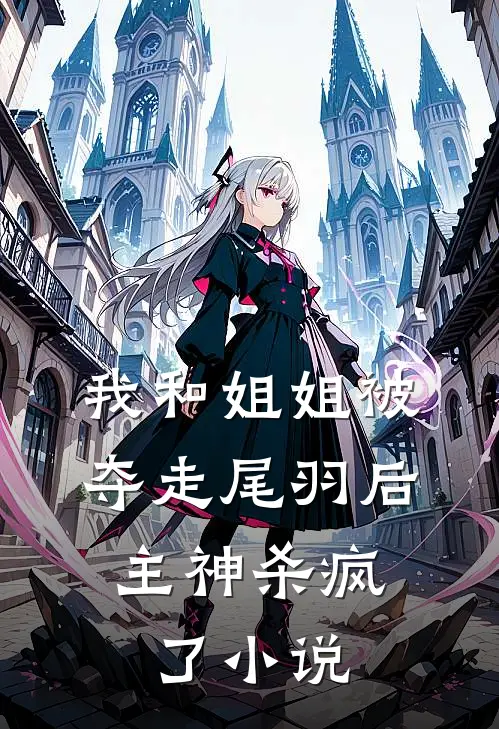 我和姐姐被夺走尾羽后，主神杀疯了小说
