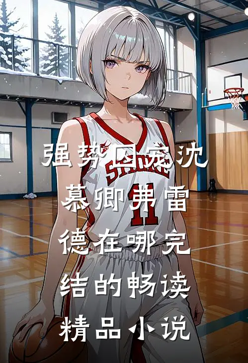 强势囚宠沈慕卿弗雷德在哪完结的畅读精品小说