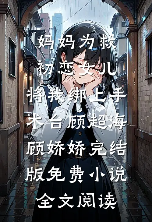 妈妈为救初恋女儿，将我绑上手术台顾超海顾娇娇完结版免费小说全文阅读