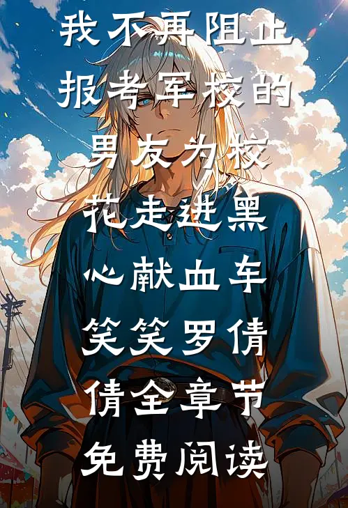 我不再阻止报考军校的男友为校花走进黑心献血车笑笑罗倩倩全章节免费阅读