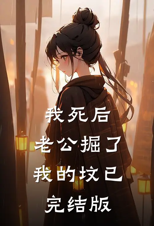 我死后，老公掘了我的坟已完结版