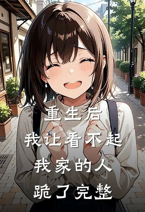 重生后，我让看不起我家的人跪了完整
