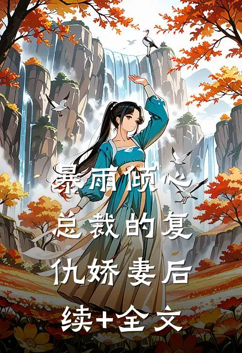 暴雨倾心：总裁的复仇娇妻后续+全文