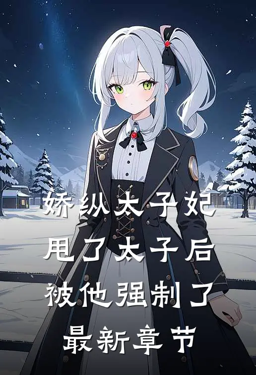 娇纵太子妃甩了太子后被他强制了最新章节