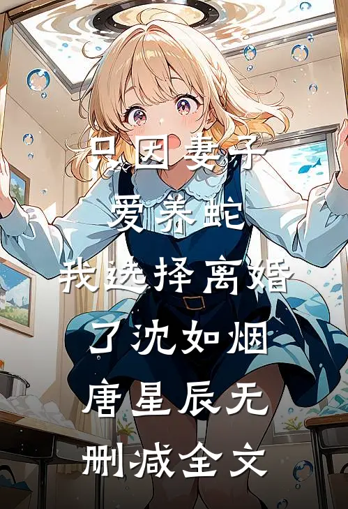 只因妻子爱养蛇，我选择离婚了沈如烟唐星辰无删减全文