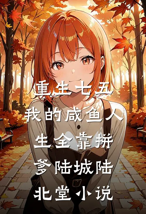 重生七五：我的咸鱼人生全靠拼爹陆城陆北堂小说