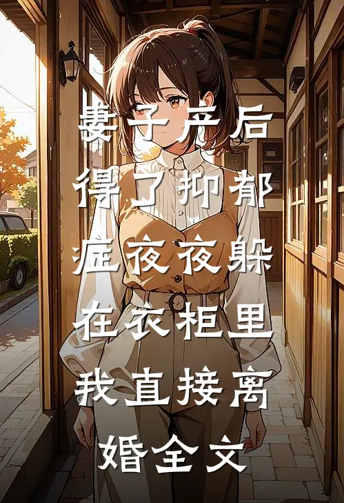 妻子产后得了抑郁症夜夜躲在衣柜里，我直接离婚全文