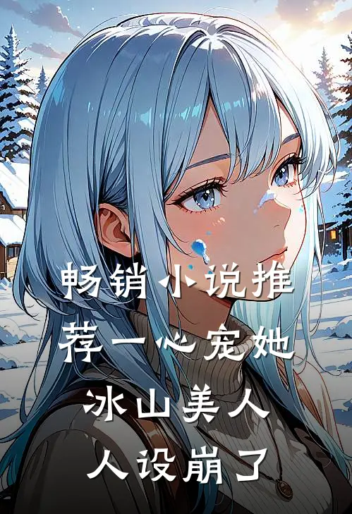 畅销小说推荐一心宠她,冰山美人人设崩了