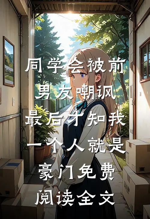 同学会被前男友嘲讽，最后才知我一个人就是豪门免费阅读全文