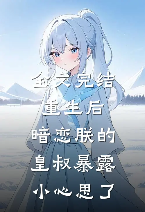 全文完结重生后,暗恋朕的皇叔暴露小心思了