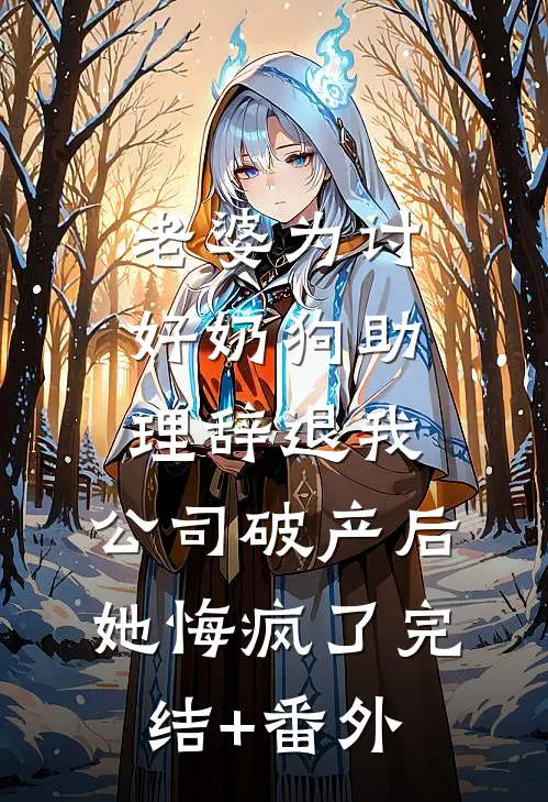 老婆为讨好奶狗助理辞退我，公司破产后她悔疯了完结+番外