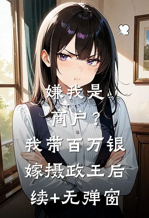 嫌我是商户？我带百万银嫁摄政王后续+无弹窗