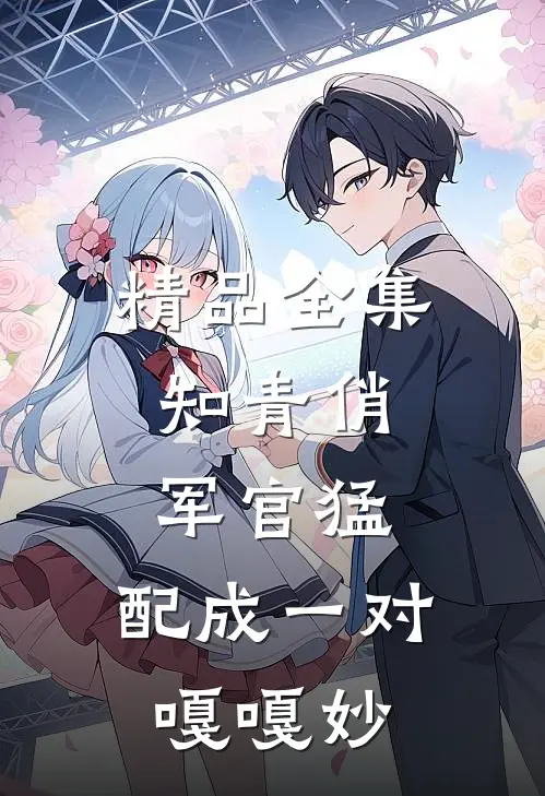 精品全集知青俏，军官猛，配成一对嘎嘎妙