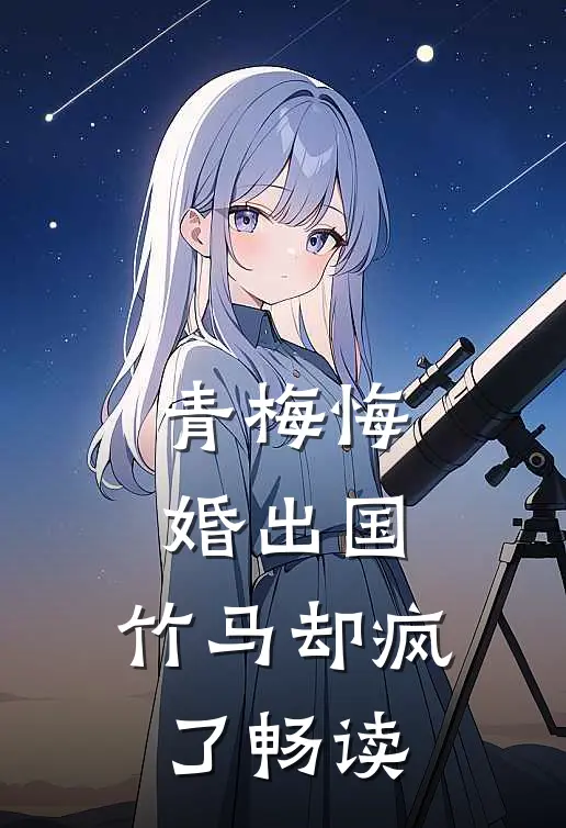 青梅悔婚出国，竹马却疯了畅读