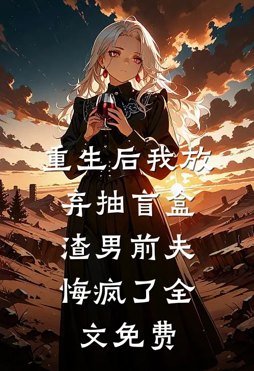 重生后我放弃抽盲盒，渣男前夫悔疯了全文免费