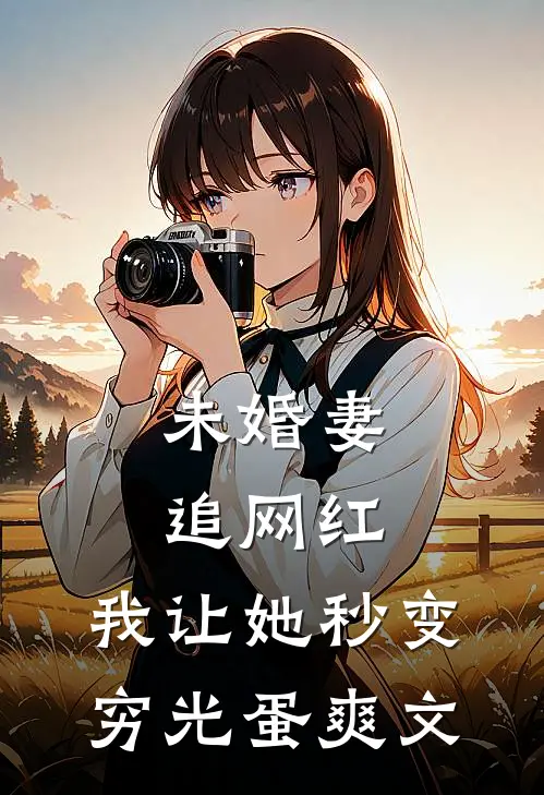 未婚妻追网红，我让她秒变穷光蛋爽文