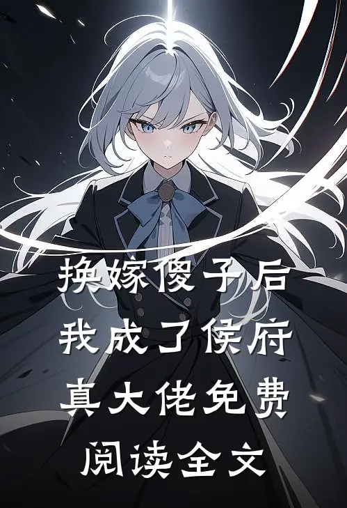 换嫁傻子后，我成了侯府真大佬免费阅读全文