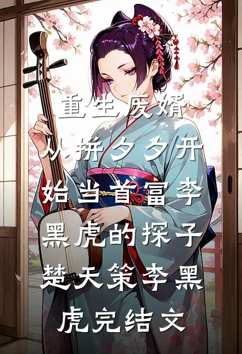 重生废婿：从拼夕夕开始当首富-李黑虎的探子楚天策李黑虎完结文