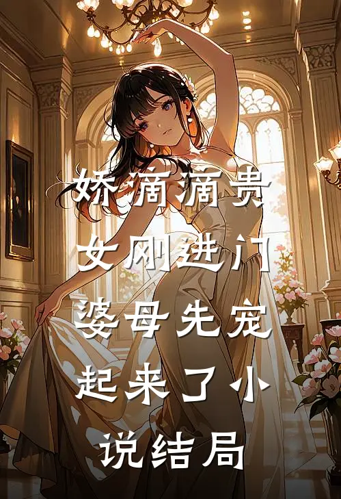 娇滴滴贵女刚进门，婆母先宠起来了小说结局